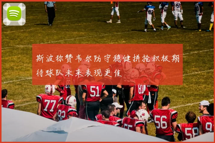 斯波称赞韦尔防守稳健拼抢积极期待球队未来表现更佳