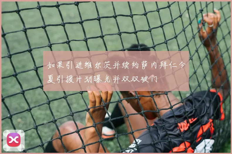 如果引进维尔茨并续约萨内拜仁今夏引援计划曝光并双双破门