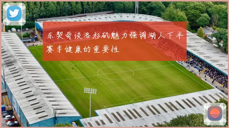 东契奇谈洛杉矶魅力强调湖人下半赛季健康的重要性