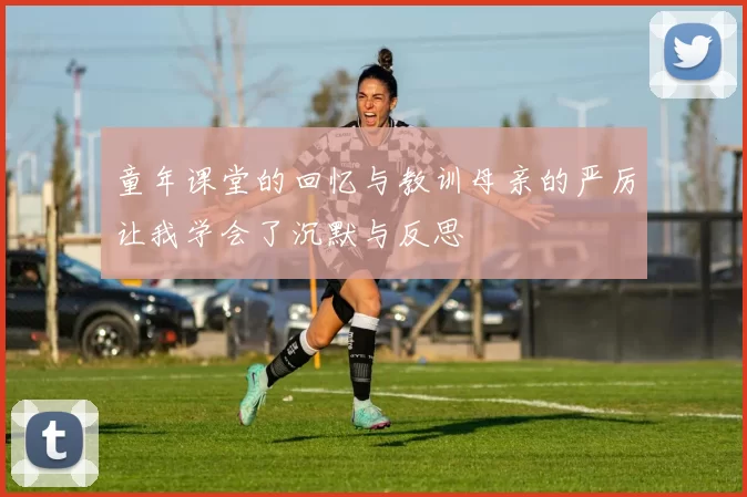 童年课堂的回忆与教训母亲的严厉让我学会了沉默与反思