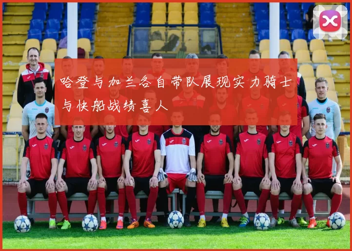 哈登与加兰各自带队展现实力骑士与快船战绩喜人