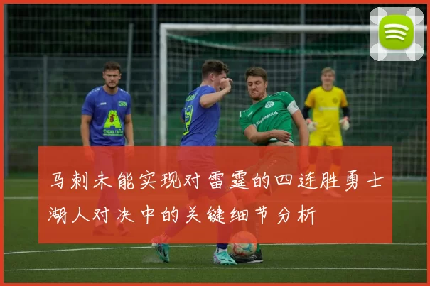 马刺未能实现对雷霆的四连胜勇士湖人对决中的关键细节分析