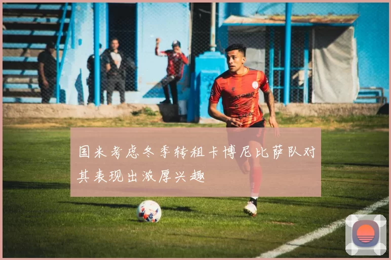 国米考虑冬季转租卡博尼比萨队对其表现出浓厚兴趣