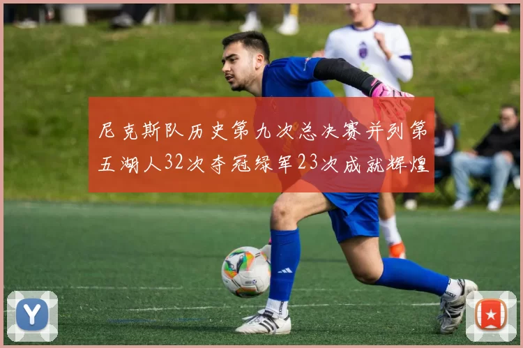 尼克斯队历史第九次总决赛并列第五湖人32次夺冠绿军23次成就辉煌