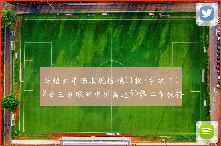 马绍尔半场表现惊艳11投7中砍下18分三分球命中率高达50第二节独得12分