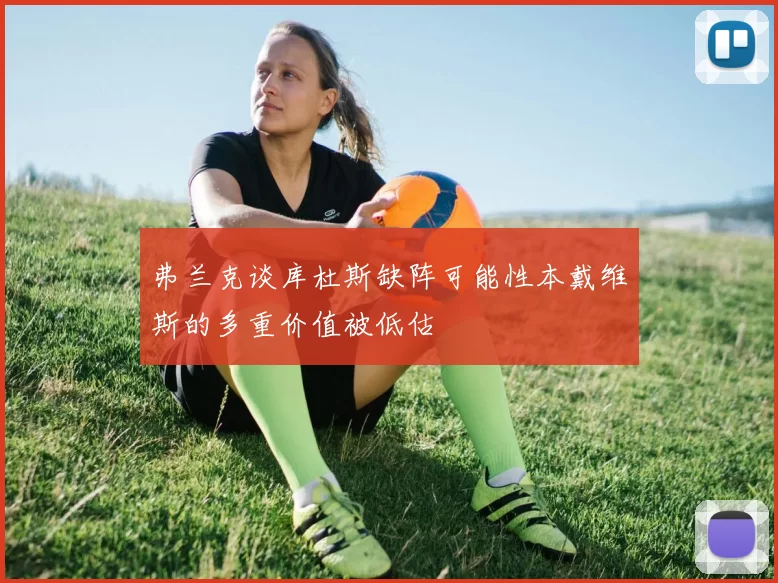 弗兰克谈库杜斯缺阵可能性本戴维斯的多重价值被低估