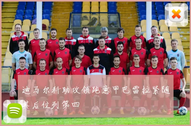 迪马尔科助攻领跑意甲巴雷拉紧随其后位列第四