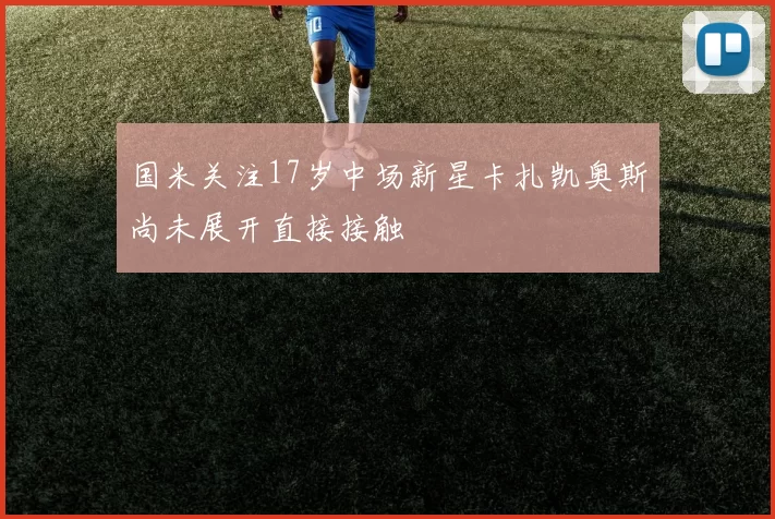 国米关注17岁中场新星卡扎凯奥斯尚未展开直接接触