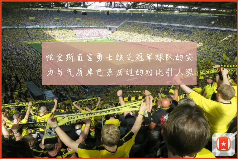 帕金斯直言勇士缺乏冠军球队的实力与气质库巴亲历过的对比引人深思