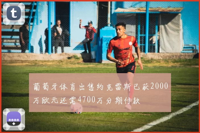 葡萄牙体育出售约克雷斯已获2000万欧元还需4700万分期付款